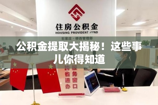 旌德公积金提取大揭秘！这些事儿你得知道
