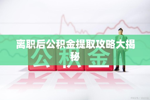 旌德离职后公积金提取攻略大揭秘