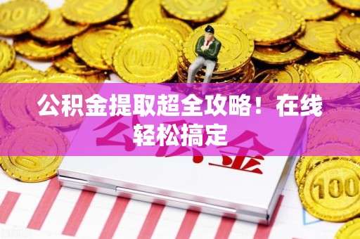 旌德公积金提取超全攻略!在线轻松搞定 旌德公积金提取超全攻略!在线轻松搞定