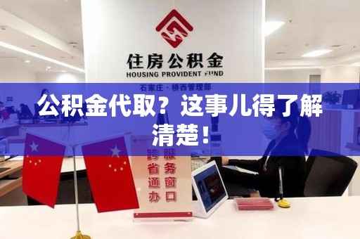 旌德公积金代取？这事儿得了解清楚！
