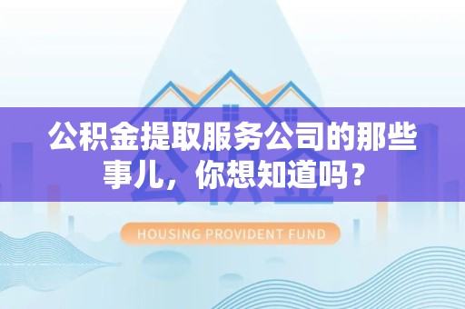 旌德公积金提取服务公司的那些事儿，你想知道吗？