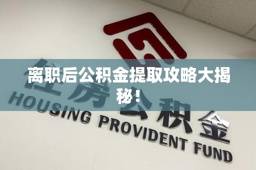 旌德离职后公积金提取攻略大揭秘！
