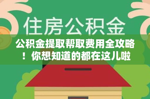 旌德公积金提取帮取费用全攻略!你想知道的都在这儿啦 旌德公积金提取帮取费用全攻略!你想知道的都在这儿啦