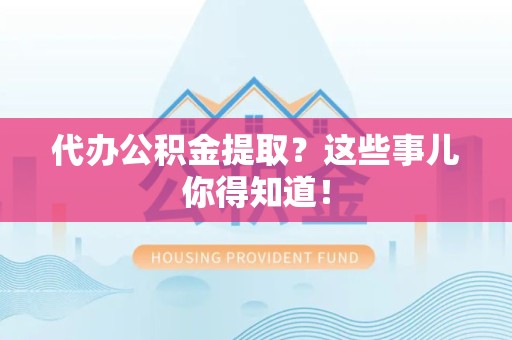 旌德代办公积金提取？这些事儿你得知道！