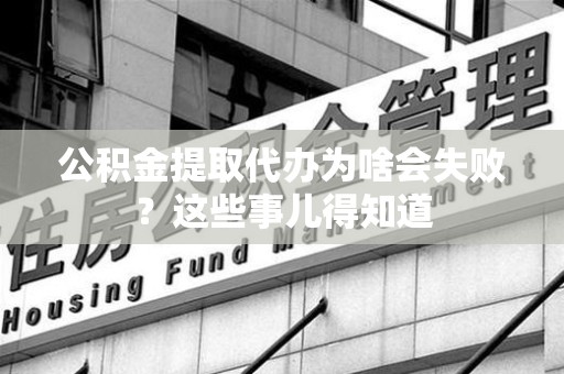 旌德公积金提取代办为啥会失败？这些事儿得知道