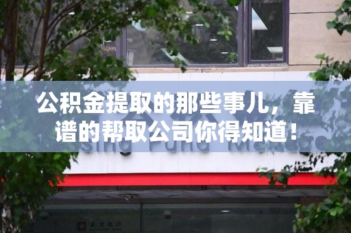 旌德公积金提取的那些事儿,靠谱的帮取公司你得知道! 旌德公积金提取的那些事儿,靠谱的帮取公司你得知道!
