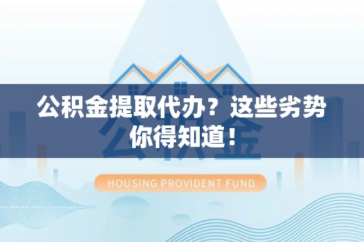 旌德公积金提取代办？这些劣势你得知道！