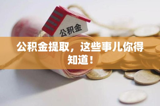 旌德公积金提取，这些事儿你得知道！