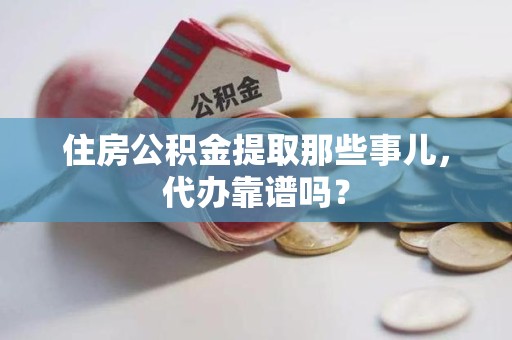 旌德住房公积金提取那些事儿，代办靠谱吗？