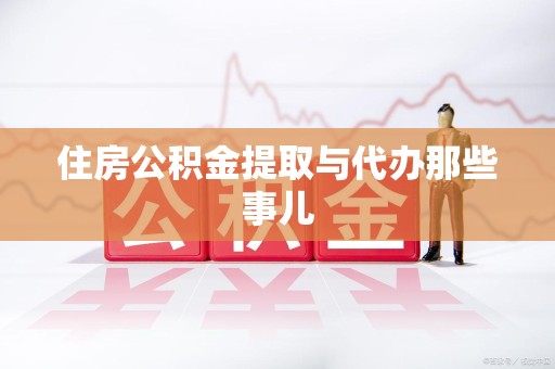 旌德住房公积金提取与代办那些事儿