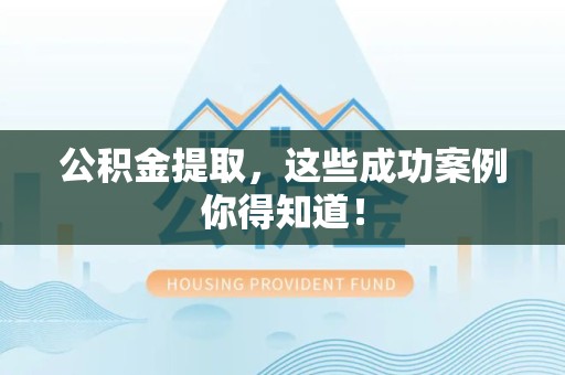 旌德公积金提取，这些成功案例你得知道！
