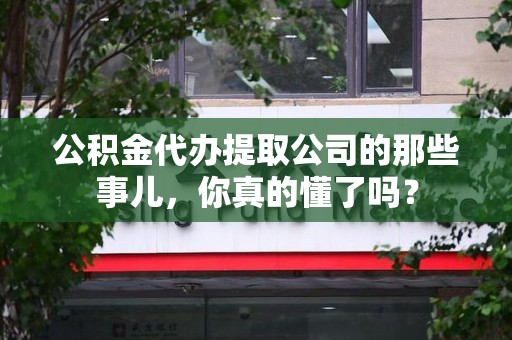 旌德公积金代办提取公司的那些事儿，你真的懂了吗？