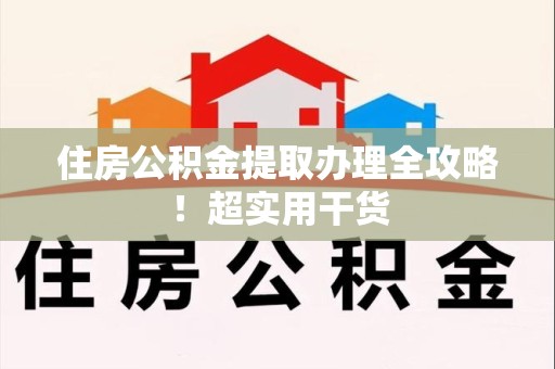 旌德住房公积金提取办理全攻略！超实用干货