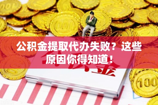 旌德公积金提取代办失败?这些原因你得知道! 旌德公积金提取代办失败?这些原因你得知道!