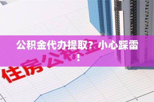 旌德公积金代办提取？小心踩雷！