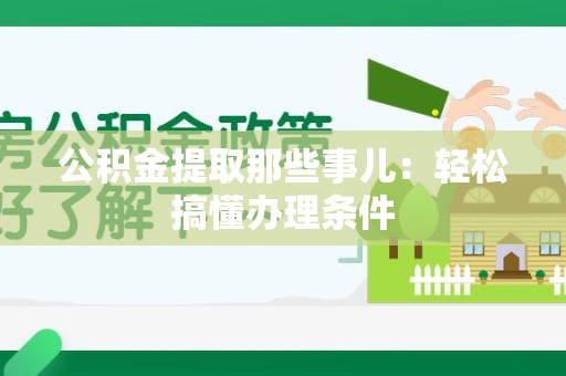 旌德公积金提取那些事儿：轻松搞懂办理条件