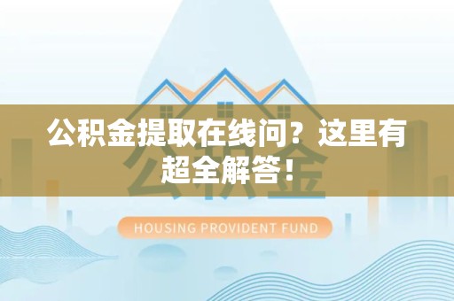 旌德公积金提取在线问?这里有超全解答! 旌德公积金提取在线问?这里有超全解答!