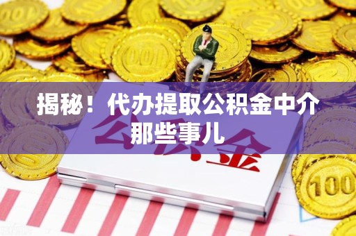 旌德揭秘！代办提取公积金中介那些事儿