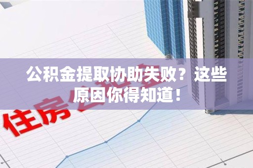 旌德公积金提取协助失败?这些原因你得知道! 旌德公积金提取协助失败?这些原因你得知道!