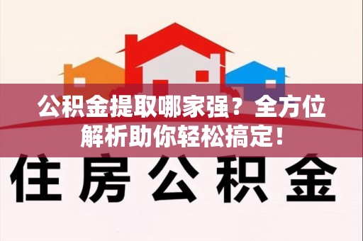 旌德公积金提取哪家强？全方位解析助你轻松搞定！
