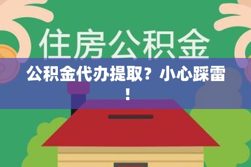 旌德公积金代办提取？小心踩雷！